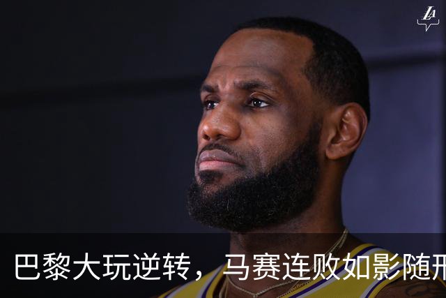 巴黎大玩逆转，马赛连败如影随形！